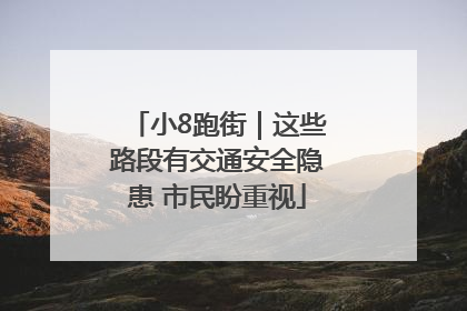 小8跑街｜这些路段有交通安全隐患 市民盼重视