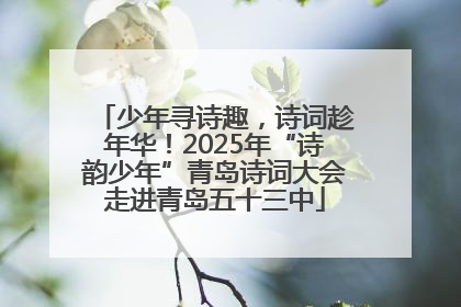 少年寻诗趣，诗词趁年华！2025年“诗韵少年”青岛诗词大会走进青岛五十三中