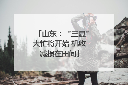 山东：“三夏”大忙将开始 机收减损在田间
