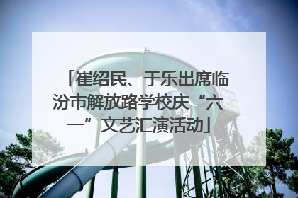 崔绍民、于乐出席临汾市解放路学校庆“六一”文艺汇演活动