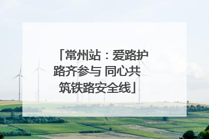 常州站：爱路护路齐参与 同心共筑铁路安全线