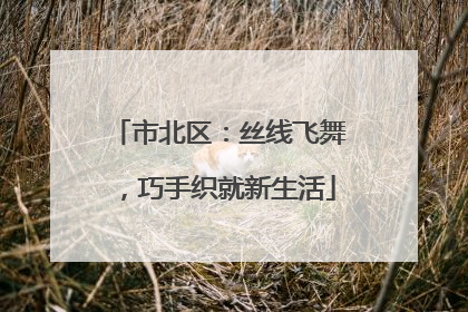 市北区：丝线飞舞，巧手织就新生活