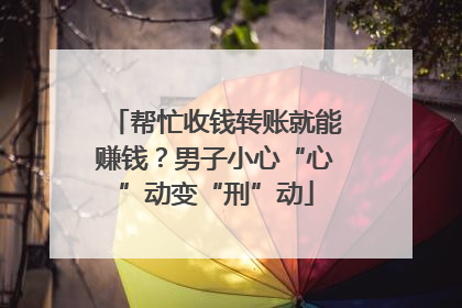 帮忙收钱转账就能赚钱？男子小心“心”动变“刑”动