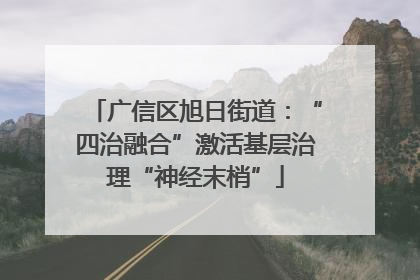 广信区旭日街道：“四治融合”激活基层治理“神经末梢”