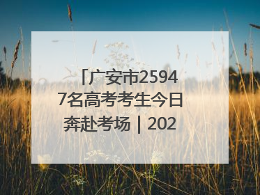 广安市25947名高考考生今日奔赴考场｜2025四川高考