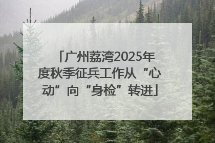 广州荔湾2025年度秋季征兵工作从“心动”向“身检”转进