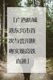 广西防城港东兴市首次与贵川陕粤实现高铁直通