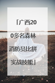 广西200多名森林消防员比拼实战技能