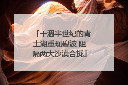 干涸半世纪的青土湖重现碧波 阻隔两大沙漠合拢