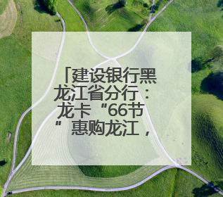 建设银行黑龙江省分行：龙卡“66节”惠购龙江，点燃夏日消费热浪！
