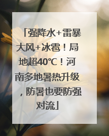 强降水+雷暴大风+冰雹！局地超40℃！河南多地暑热升级，防暑也要防强对流