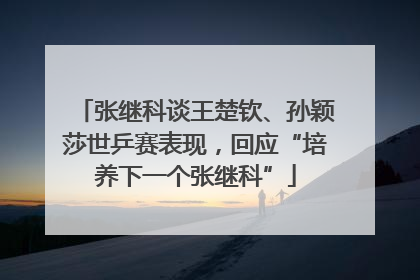 张继科谈王楚钦、孙颖莎世乒赛表现，回应“培养下一个张继科”