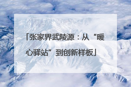 张家界武陵源：从“暖心驿站”到创新样板