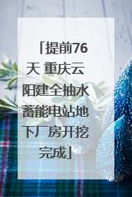 提前76天 重庆云阳建全抽水蓄能电站地下厂房开挖完成