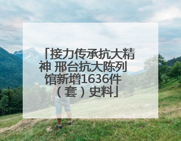 接力传承抗大精神 邢台抗大陈列馆新增1636件（套）史料