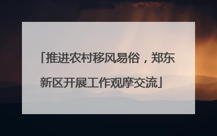 推进农村移风易俗，郑东新区开展工作观摩交流