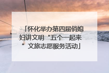 怀化举办第四届俏媳妇讲文明“五个一起来”文旅志愿服务活动