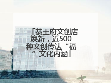 恭王府文创店焕新，近500种文创传达“福”文化内涵