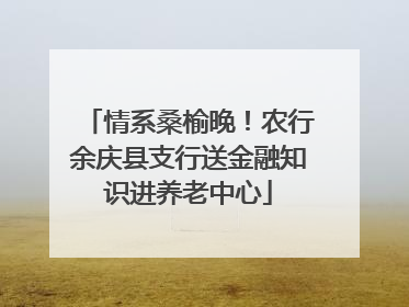 情系桑榆晚！农行余庆县支行送金融知识进养老中心