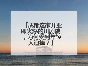 成都这家开业即火爆的川剧院，为何受到年轻人追捧？