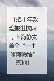 把千年敦煌搬进校园，上海静安首个“一平米博物馆”落地