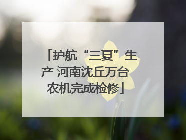 护航“三夏”生产 河南沈丘万台农机完成检修