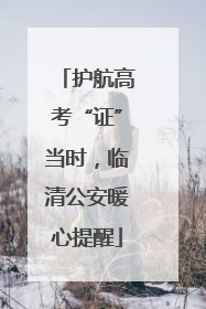 护航高考“证”当时，临清公安暖心提醒