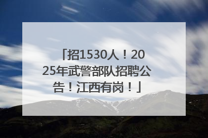 招1530人！2025年武警部队招聘公告！江西有岗！