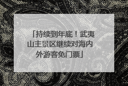 持续到年底！武夷山主景区继续对海内外游客免门票
