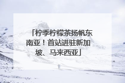 柠季柠檬茶扬帆东南亚！首站进驻新加坡、马来西亚