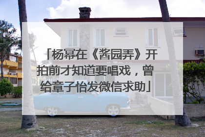杨幂在《酱园弄》开拍前才知道要唱戏，曾给章子怡发微信求助