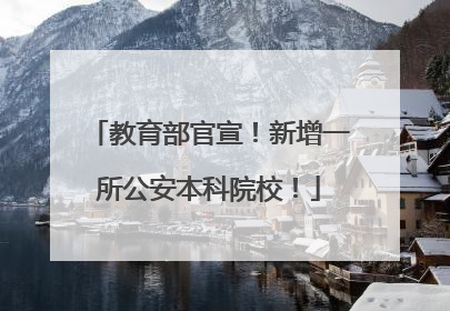 教育部官宣！新增一所公安本科院校！