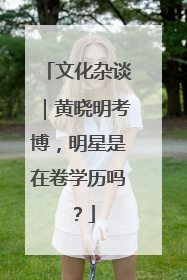 文化杂谈｜黄晓明考博，明星是在卷学历吗？