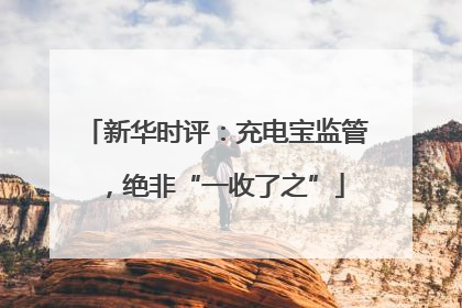 新华时评：充电宝监管，绝非“一收了之”