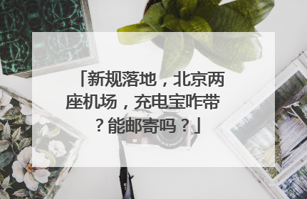 新规落地，北京两座机场，充电宝咋带？能邮寄吗？