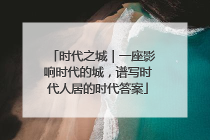 时代之城｜一座影响时代的城，谱写时代人居的时代答案