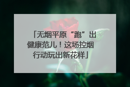 无烟平原“跑”出健康范儿！这场控烟行动玩出新花样