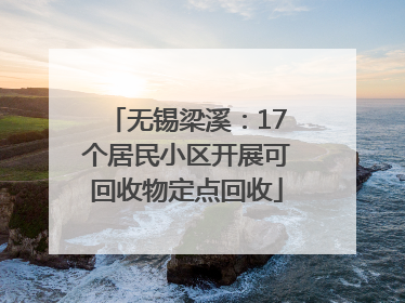 无锡梁溪：17个居民小区开展可回收物定点回收