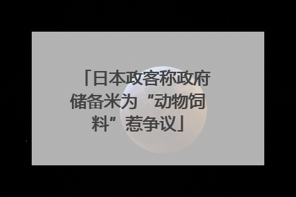 日本政客称政府储备米为“动物饲料”惹争议