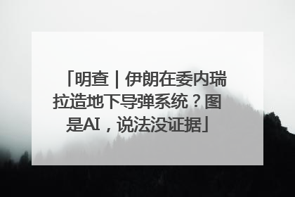 明查｜伊朗在委内瑞拉造地下导弹系统？图是AI，说法没证据