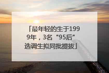 最年轻的生于1999年，3名“95后”选调生拟同批提拔