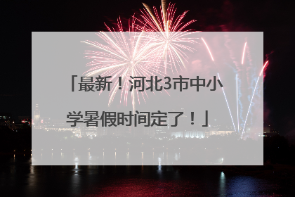 最新！河北3市中小学暑假时间定了！