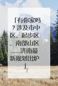 有你家吗？涉及市中区、起步区、南部山区……济南最新规划出炉