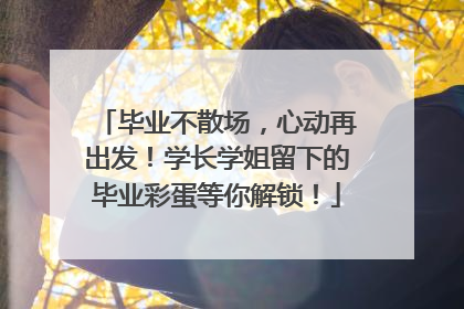 毕业不散场，心动再出发！学长学姐留下的毕业彩蛋等你解锁！