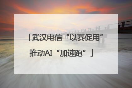 武汉电信“以赛促用”推动AI“加速跑”