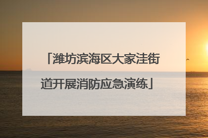 潍坊滨海区大家洼街道开展消防应急演练