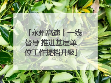永州高速丨一线督导 推进基层单位工作提档升级