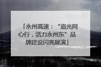 永州高速：“追光同心行，活力永州东”品牌建设闪亮展演