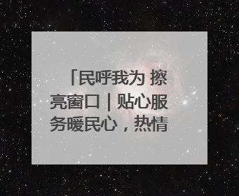民呼我为 擦亮窗口｜贴心服务暖民心，热情周到显真情