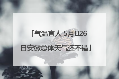 气温宜人 5月﻿26日安徽总体天气还不错